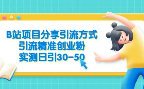 B站项目分享引流方式，引流精准创业粉，实测日引30-50