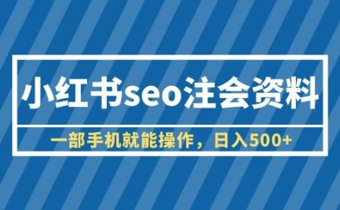 小红书seo注会资料,一部手机就能操作,日入500+(教程+资料)