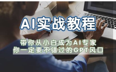 AI实战教程,带你从小白成为AI专家,你一定要不错过的G-P-T风口