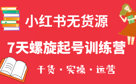 小红书7天螺旋起号训练营,小白也能轻松起店(干货+实操+运营)