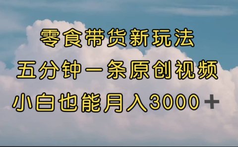 零食带货新玩法,5分钟一条原创视频,新手小白也能轻松月入3000+ (教程)