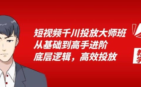短视频千川投放大师班，从基础到高手进阶，底层逻辑，高效投放（15节）