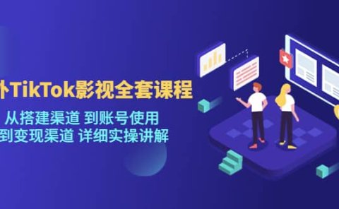 海外TikTok/影视全套课程，从搭建渠道 到账号使用 到变现渠道 详细实操讲解