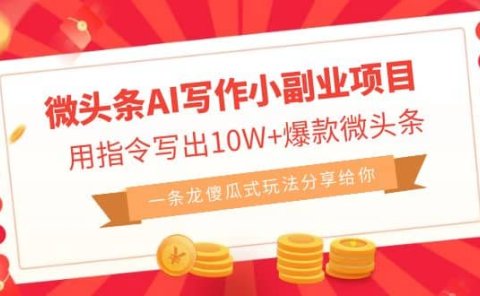 微头条AI写作小副业项目,用指令写出10W+爆款微头条,一条龙傻瓜式玩法