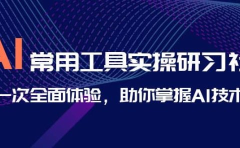 AI-常用工具实操研习社,一次全面体验,助你掌握AI技术