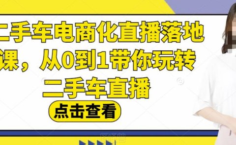 二手车电商化直播落地课,从0到1带你玩转二手车直播