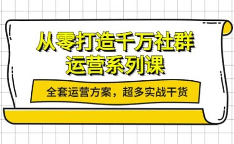从零打造千万社群-运营系列课：全套运营方案，超多实战干货