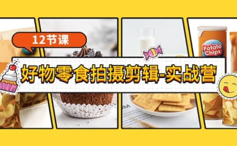 《好物零食拍摄剪辑-实战营》拍摄+剪辑+软件使用全流程（12节课）