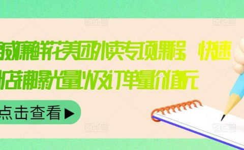 外卖威廉鲜花美团外卖专项课程，快速提升店铺曝光量以及订单量价值2680元