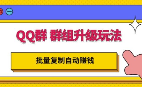 QQ群群组升级玩法，批量复制自动赚钱，躺赚的项目