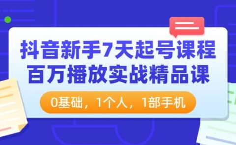 抖音新手7天起号课程：百万播放实战精品课，0基础，1个人，1部手机