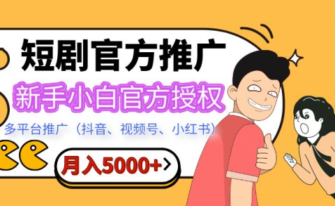短剧推广，月入5000+，新手小白，官方授权，多平台推广(抖音、视频号、小红书)