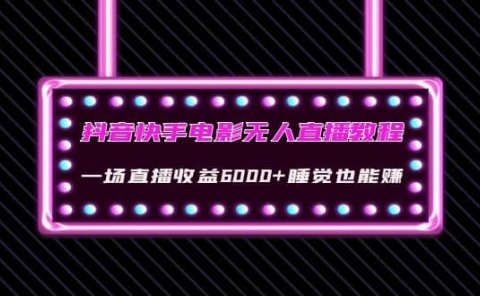 抖音快手电影无人直播教程：一场直播收益6000+睡觉也能赚(教程+软件+素材)