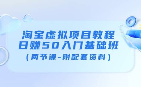 淘宝虚拟项目教程：日赚50入门基础班（两节课-附配套资料）