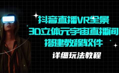 抖音直播VR全景3D立体元宇宙直播间搭建教程软件【详细玩法教程】