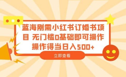 蓝海刚需小红书订婚书项目 无门槛0基础即可操作 操作得当日入500+