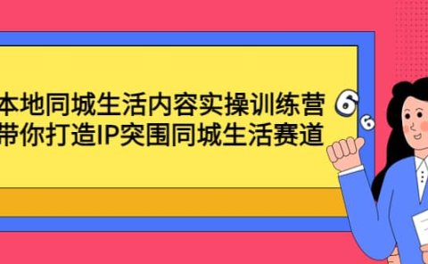 本地同城生活内容实操训练营：带你打造IP突围同城生活赛道
