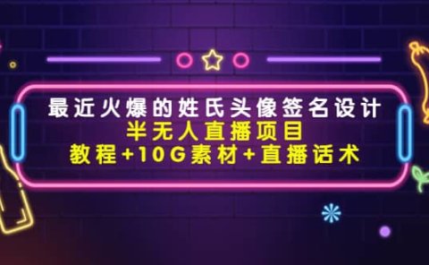 最近火爆的姓氏头像签名设计半无人直播项目（教程+10G素材+直播话术）
