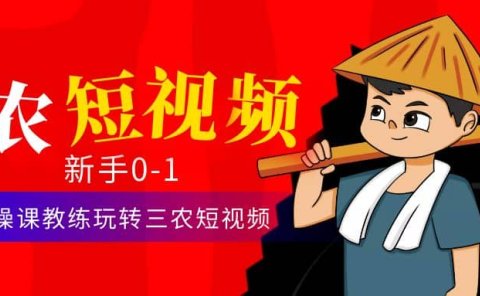 三农短视频从0~1运营课：30节实操课教练玩转三农短视频