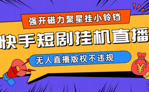 快手短剧无人直播强开磁力聚星挂小铃铛(教程+素材)
