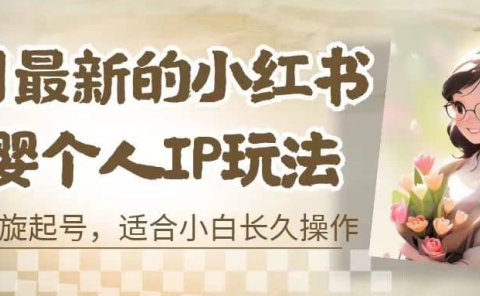 8月最新的小红书母婴个人IP玩法,七天螺旋起号 小白长久操作(附带全部教程)