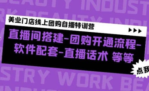 美业门店线上团购自播特训营:直播间搭建-团购开通流程-软件配套-直播话术