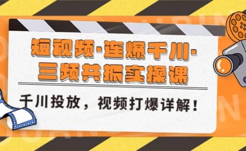 短视频·连爆千川·三频共振实操课，千川投放，视频打爆讲解