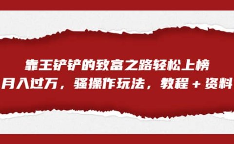 全网首发,靠王铲铲的致富之路轻松上榜,月入过万,骚操作玩法,教程+资料