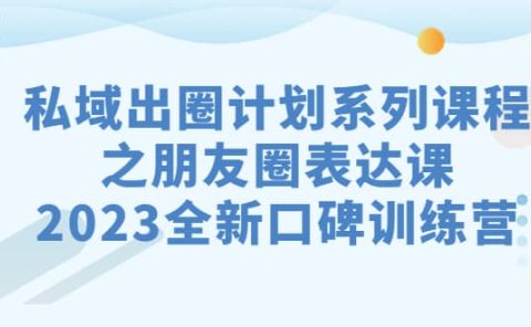 私域-出圈计划系列课程之朋友圈-表达课，2023全新口碑训练营