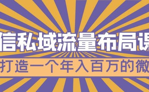 微信私域流量布局课程,打造一个年入百万的微信【7节视频课】