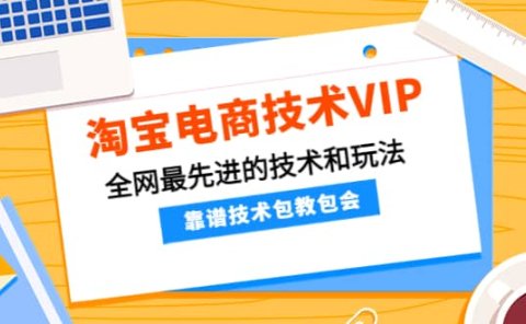 淘宝电商技术VIP，全网最先进的技术和玩法，靠谱技术包教包会（更新106）