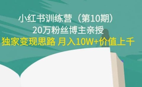 小红书训练营（第10期）20万粉丝博主亲授：独家变现思路