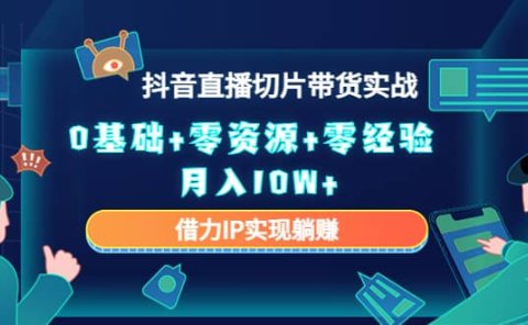 2023抖音直播切片带货实战,0基础+零资源+零经验