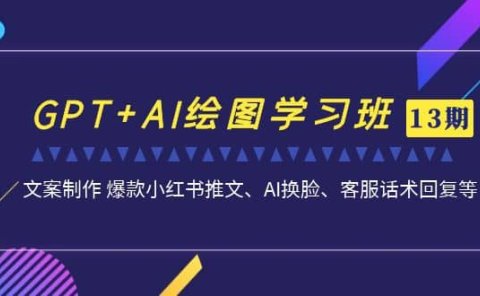 GPT+AI绘图学习班【第13期】 文案制作 爆款小红书推文、AI换脸、客服话术