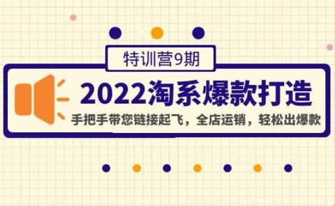 2022淘系爆款打造特训营9期：手把手带您链接起飞，全店运销，轻松出爆款