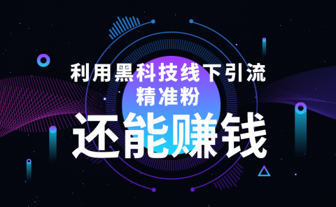 利用黑科技线下精准引流,一部手机可操作【视频+文档】