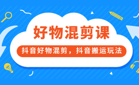 万三好物混剪课，抖音好物混剪，抖音搬运玩法 价值1980元