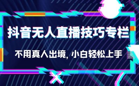 抖音无人直播技巧专栏，不用真人出境，小白轻松上手（27节）