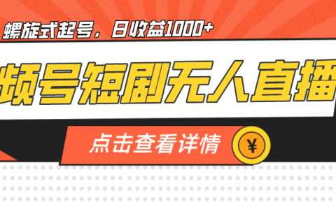 视频号短剧无人直播，螺旋起号，单号日收益1000+