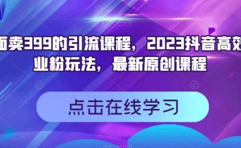 外面卖399的引流课程，2023抖音高效创业粉玩法，最新原创课程