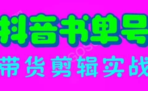 抖音书单号带货剪辑实战：手把手带你 起号 涨粉 剪辑 卖货 变现（46节）