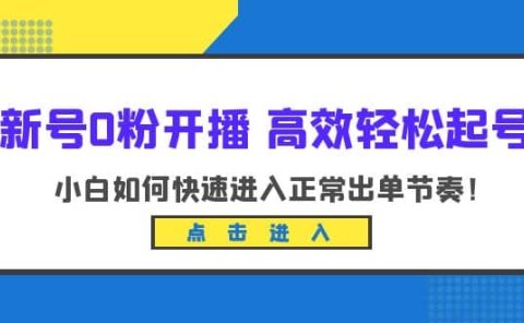 新号0粉开播-高效轻松起号：小白如何快速进入正常出单节奏（10节课）