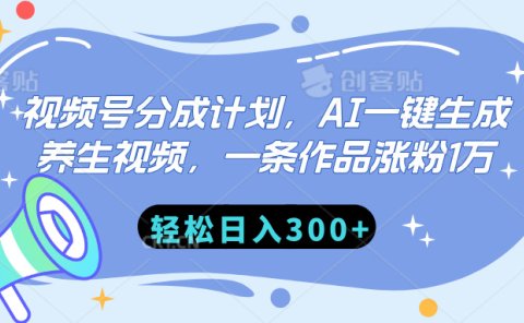 视频号分成计划，AI一键生成养生视频，一条作品涨粉1万，轻松日入300+