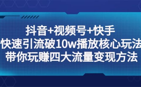 抖音+视频号+快手 快速引流破10w播放核心玩法：带你玩赚四大流量变现方法
