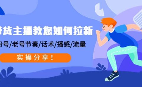 带货主播教您如何拉新:0粉号/老号节奏/话术/播感/流量,实操分享