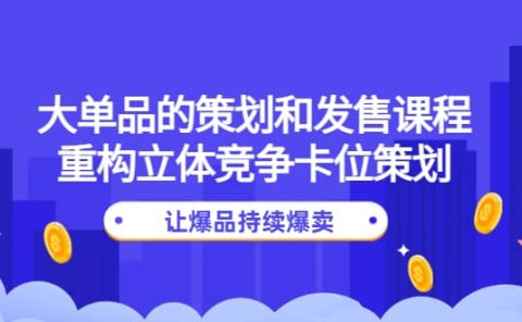 大单品的策划和发售课程：重构立体竞争卡位策划，让爆品持续爆卖