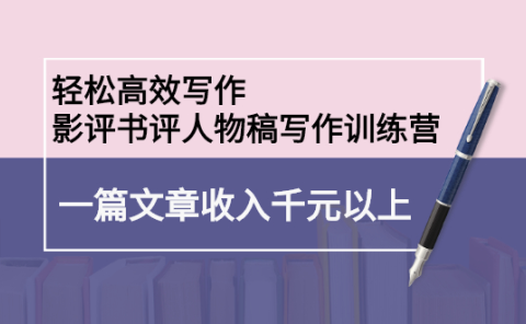 轻松高效写作：影评书评人物稿写作训练营