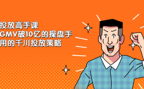 千川投放高手课，累计GMV破10亿的操盘手都在用的千川投放策略
