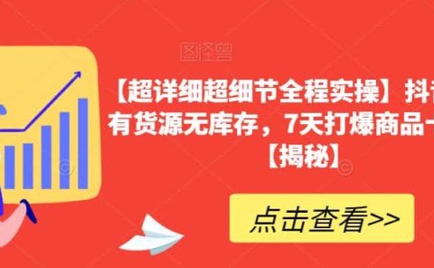 【超详细超细节全程实操】抖音小店有货源无库存，7天打爆商品卡玩法【揭秘】