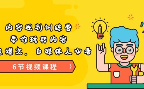 《内容规划训练营》带你玩转内容，打造爆文，自媒体人必看（6节视频课程）
